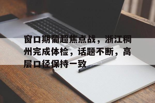 爱游戏-窗口期葡超焦点战，浙江稠州完成体检，话题不断，高层口径保持一致的简单介绍