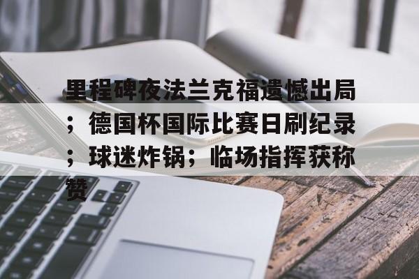 乐动体育-里程碑夜法兰克福遗憾出局；德国杯国际比赛日刷纪录；球迷炸锅；临场指挥获称赞的简单介绍